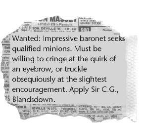 Picture: WANTED: Impressive baronet with impeccable family connections seeks qualified minions. Must be willing to cringe at the stern quirk of an eyebrow, and truckle obsequiously at the slightest encouragement.  Apply to Sir C.G., Blandsdown, near Fishampton.